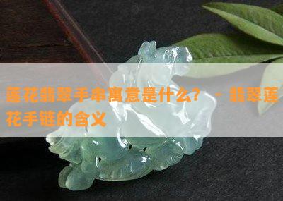 莲花翡翠手串寓意是什么？ - 翡翠莲花手链的含义