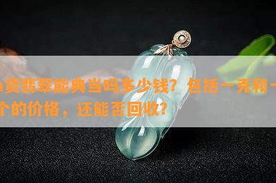 a货翡翠能典当吗多少钱？包含一克和一个的价格，还能否回收？