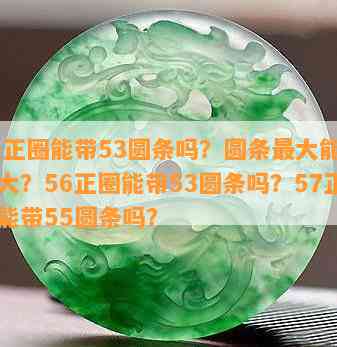 55正圈能带53圆条吗？圆条更大能带多大？56正圈能带53圆条吗？57正圈能带55圆条吗？