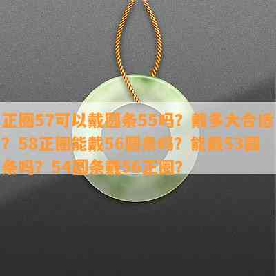 正圈57可以戴圆条55吗？戴多大合适？58正圈能戴56圆条吗？能戴53圆条吗？54圆条戴56正圈？