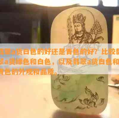 翡翠a货白色的好还是青色的好？比较翡翠a货绿色和白色，以及翡翠a货白色和青色的外观和品质。