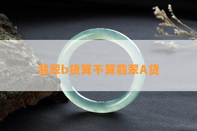 翡翠b货算不算翡翠A货