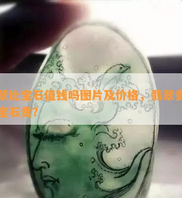 翡翠比宝石值钱吗图片及价格，翡翠贵还是宝石贵？