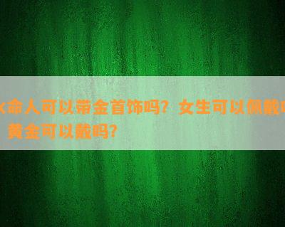 水命人可以带金首饰吗？女生可以佩戴吗？黄金可以戴吗？