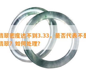 翡翠密度达不到3.33，是不是代表不是翡翠？怎样解决？