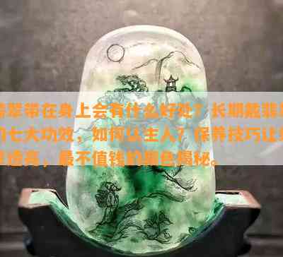 翡翠带在身上会有什么好处？长期戴翡翠的七大功效，怎样认主人？保养技巧让翡翠透亮，最不值钱的颜色揭秘。