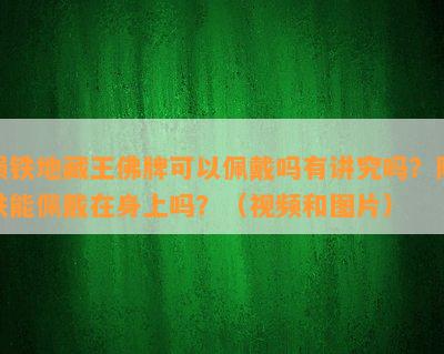 陨铁地藏王佛牌可以佩戴吗有讲究吗？陨铁能佩戴在身上吗？（视频和图片）