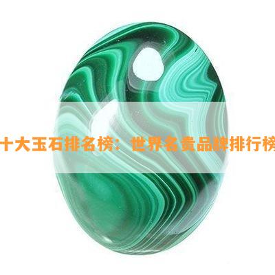 十大玉石排名榜：世界名贵品牌排行榜