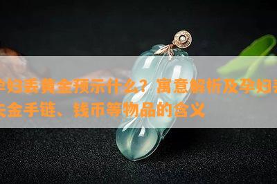 孕妇丢黄金预示什么？寓意解析及孕妇丢失金手链、钱币等物品的含义