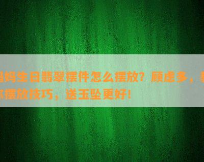 妈妈生日翡翠摆件怎么摆放？顾虑多，教你摆放技巧，送玉坠更好！