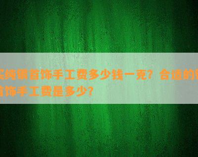 买纯银首饰手工费多少钱一克？合适的银首饰手工费是多少？