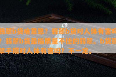 翡翠b货啥意思？翡翠b货对人体有害吗？翡翠b货是指质量不佳的翡翠。b货翡翠手镯对人体有害吗？不一定。