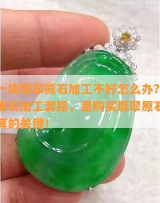 买了一块翡翠原石加工不好怎么办？熟悉翡翠原石加工套路，是购买翡翠原石加工更划算的关键！