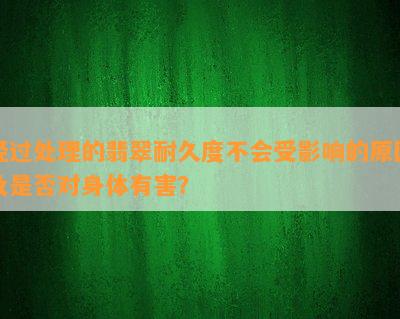 经过解决的翡翠耐久度不会受作用的起因及是不是对身体有害？