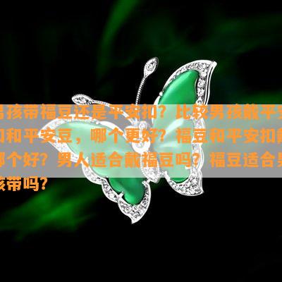 男孩带福豆还是平安扣？比较男孩戴平安扣和平安豆，哪个更好？福豆和平安扣戴哪个好？男人适合戴福豆吗？福豆适合男孩带吗？