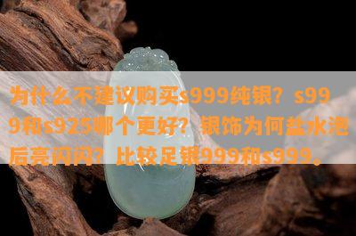 为什么不建议购买s999纯银？s999和s925哪个更好？银饰为何盐水泡后亮闪闪？比较足银999和s999。