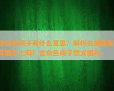 带白色绳子有什么意思？解析白绳寓意，可戴手上吗？含白色绳子意义图片。