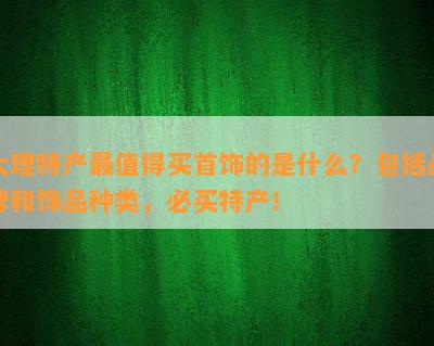 大理特产最值得买首饰的是什么？包括品牌和饰品种类，必买特产！