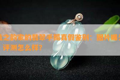 美之韵家的翡翠手镯真假鉴别：图片曝光，评测怎么样？