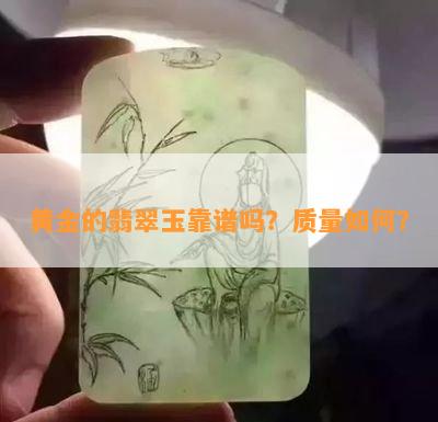 黄金的翡翠玉靠谱吗？品质怎样？