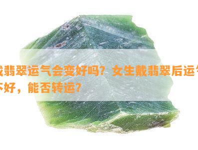 戴翡翠运气会变好吗？女生戴翡翠后运气不好，能否转运？