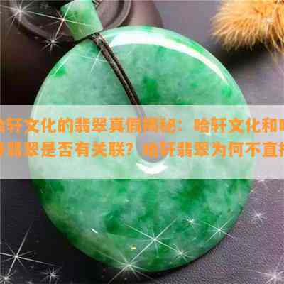 哈轩文化的翡翠真假揭秘：哈轩文化和哈轩翡翠是不是有关联？哈轩翡翠为何不直播？