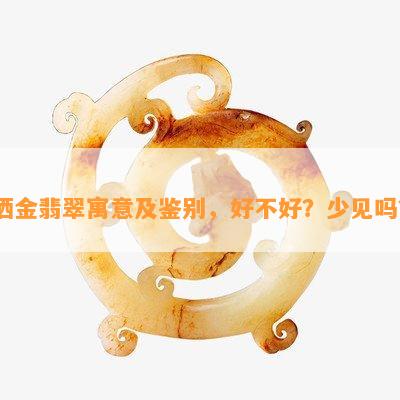 洒金翡翠寓意及鉴别，好不好？少见吗？