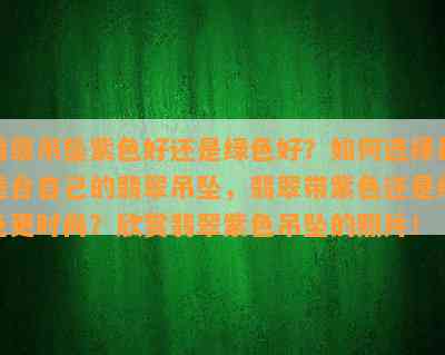 翡翠吊坠紫色好还是绿色好？如何选择最适合自己的翡翠吊坠，翡翠带紫色还是绿色更时尚？欣赏翡翠紫色吊坠的照片！