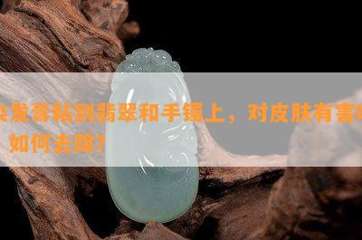 染发膏粘到翡翠和手镯上，对皮肤有害吗？如何去除？