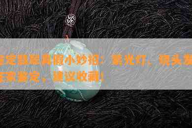 鉴定翡翠真假小妙招：紫光灯、烧头发、在家鉴定，建议收藏！