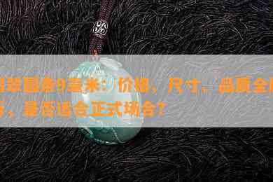 翡翠圆条9毫米：价格、尺寸、品质全解析，是否适合正式场合？