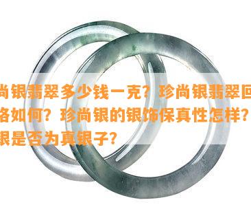 珍尚银翡翠多少钱一克？珍尚银翡翠回收价格如何？珍尚银的银饰保真性怎样？珍尚银是否为真银子？