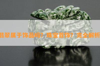 翡翠属于饰品吗？珠宝首饰？完全解析！