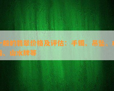 一般的翡翠价格及评估：手镯、吊坠、戒指、山水牌等