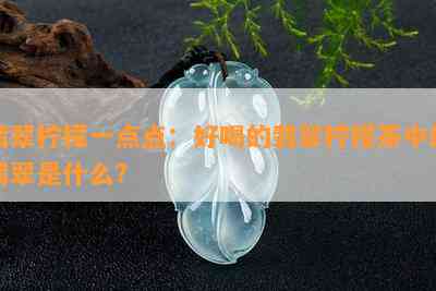 翡翠柠檬一点点：好喝的翡翠柠檬茶中的翡翠是什么？