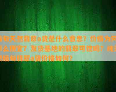 缅甸天然翡翠a货是什么意思？价格为何那么便宜？发货基地的翡翠可信吗？纯天然缅甸翡翠a货价格怎样？