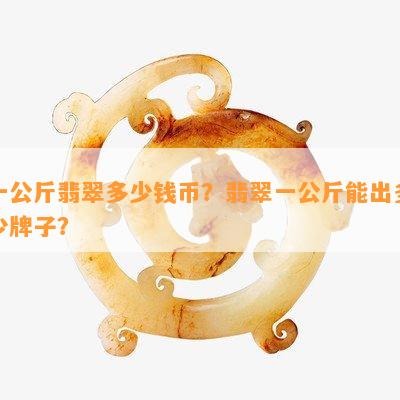 一公斤翡翠多少钱币？翡翠一公斤能出多少牌子？