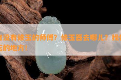 有不存在修玉的师傅？修玉器去哪儿？找修玉的地方！