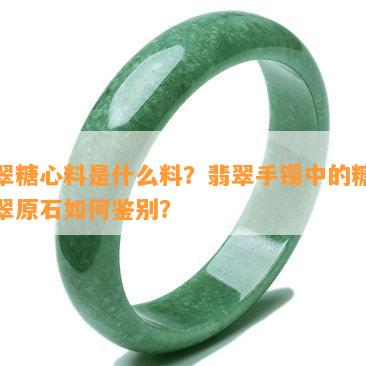 翡翠糖心料是什么料？翡翠手镯中的糖心翡翠原石如何鉴别？