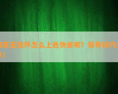 翡翠玉挂件怎么上色快些呢？保养技巧分享！