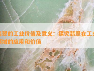 翡翠的工业价值及意义：探究翡翠在工业领域的应用和价值