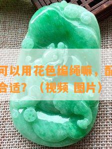 翡翠挂件可以用花色编绳嘛，配什么颜色的绳子最合适？（视频 图片）