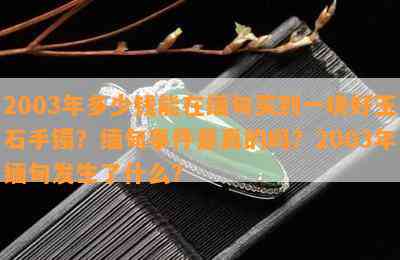 2003年多少钱能在缅甸买到一块好玉石手镯？缅甸事件是真的吗？2003年缅甸发生了什么？