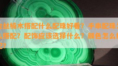 金丝楠木搭配什么配珠好看？手串配珠怎么搭配？配饰应该选择什么？颜色怎么搭配？