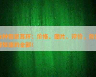 冰种翡翠耳环：价格、图片、评价，你需要知道的全部！