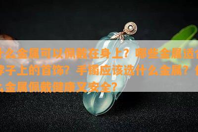 什么金属可以佩戴在身上？哪些金属适合脖子上的首饰？手镯应该选什么金属？什么金属佩戴健康又安全？