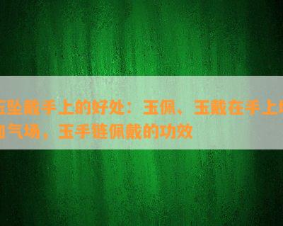 玉坠戴手上的好处：玉佩、玉戴在手上增加气场，玉手链佩戴的功效