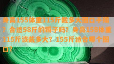 身高155体重115斤戴多大圈口手镯？合适58斤的镯子吗？身高158体重115斤该戴多大？155斤适合哪个圈口？