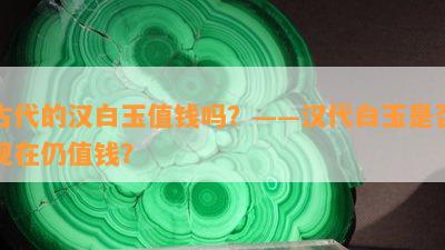 古代的汉白玉值钱吗？——汉代白玉是不是现在仍值钱？