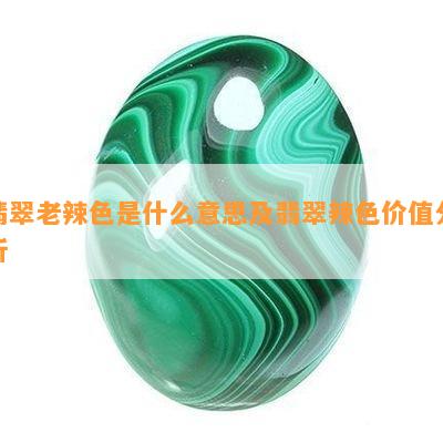 翡翠老辣色是什么意思及翡翠辣色价值分析